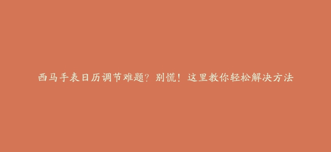 西马手表日历调节难题？别慌！这里教你轻松解决方法