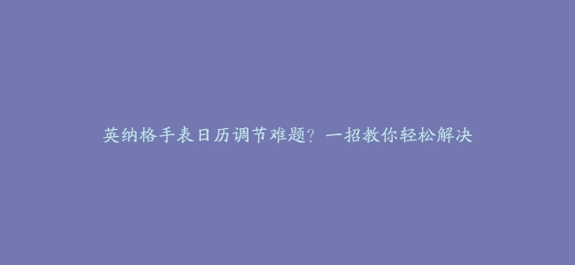 英纳格手表日历调节难题？一招教你轻松解决