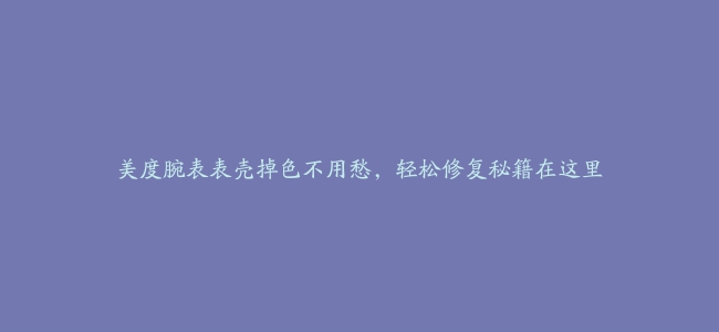 美度腕表表壳掉色不用愁，轻松修复秘籍在这里