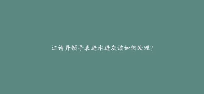 江诗丹顿手表进水进灰该如何处理？