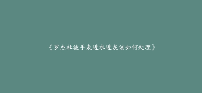 《罗杰杜彼手表进水进灰该如何处理》