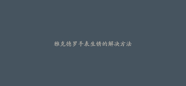 雅克德罗手表生锈的解决方法