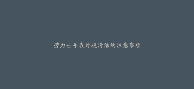 劳力士手表外观清洁的注意事项