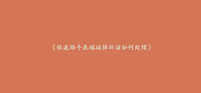 《依波路手表磕碰摔坏该如何处理》