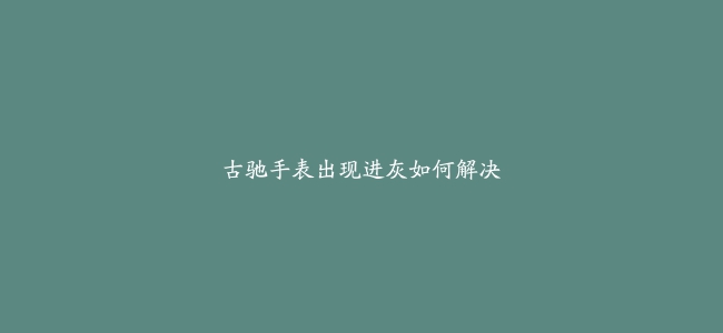 古驰手表出现进灰如何解决