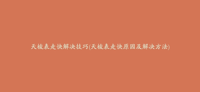 天梭表走快解决技巧(天梭表走快原因及解决方法)