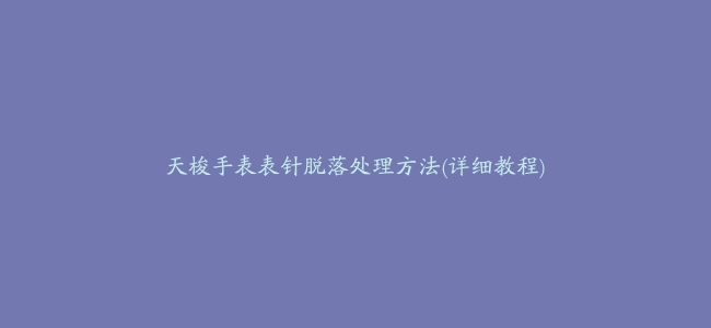 天梭手表表针脱落处理方法(详细教程)