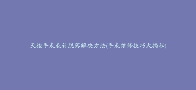 天梭手表表针脱落解决方法(手表维修技巧大揭秘)