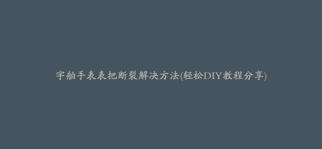 宇舶手表表把断裂解决方法(轻松DIY教程分享)