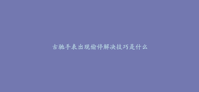 古驰手表出现偷停解决技巧是什么