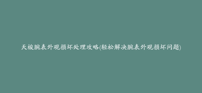 天梭腕表外观损坏处理攻略(轻松解决腕表外观损坏问题)