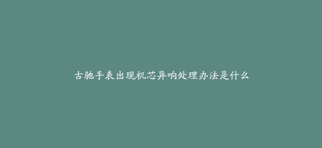 古驰手表出现机芯异响处理办法是什么