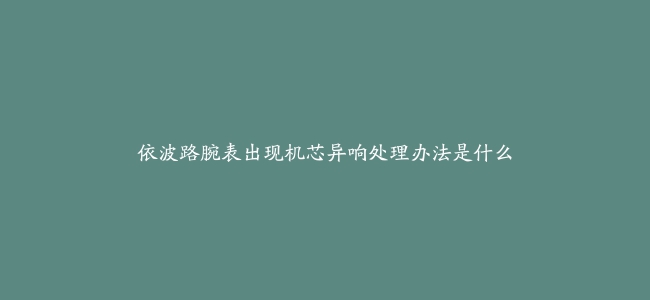 依波路腕表出现机芯异响处理办法是什么