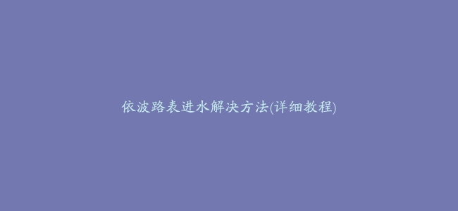 依波路表进水解决方法(详细教程)