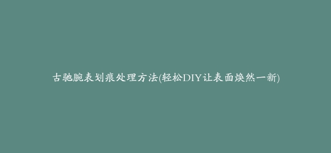 古驰腕表划痕处理方法(轻松DIY让表面焕然一新)