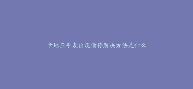 卡地亚手表出现偷停解决方法是什么