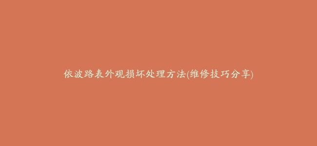 依波路表外观损坏处理方法(维修技巧分享)