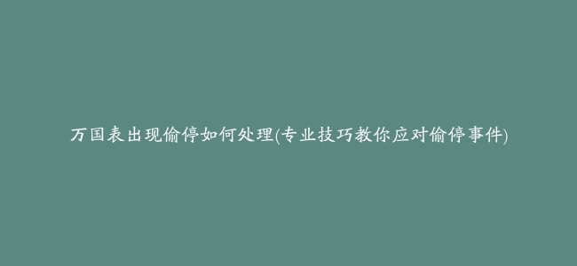 万国表出现偷停如何处理(专业技巧教你应对偷停事件)