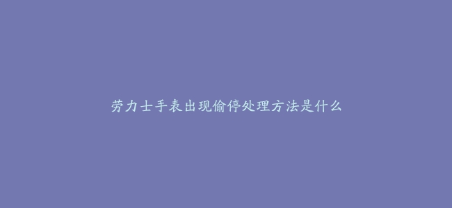 劳力士手表出现偷停处理方法是什么