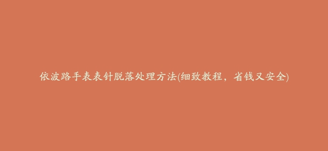 依波路手表表针脱落处理方法(细致教程，省钱又安全)