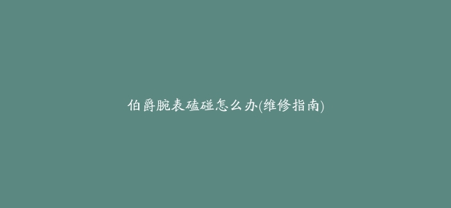 伯爵腕表磕碰怎么办(维修指南)