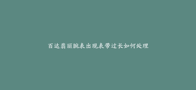 百达翡丽腕表出现表带过长如何处理