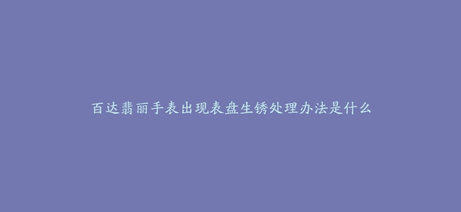 百达翡丽手表出现表盘生锈处理办法是什么