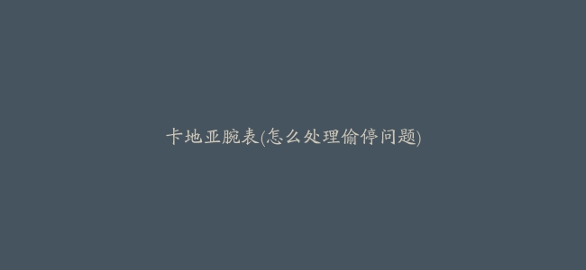 卡地亚腕表(怎么处理偷停问题)