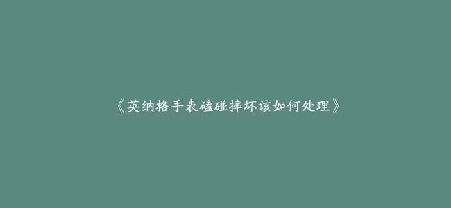 《英纳格手表磕碰摔坏该如何处理》