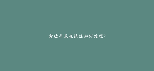 爱彼手表生锈该如何处理？