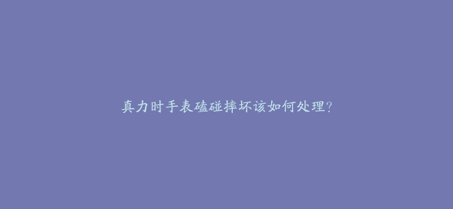 真力时手表磕碰摔坏该如何处理？