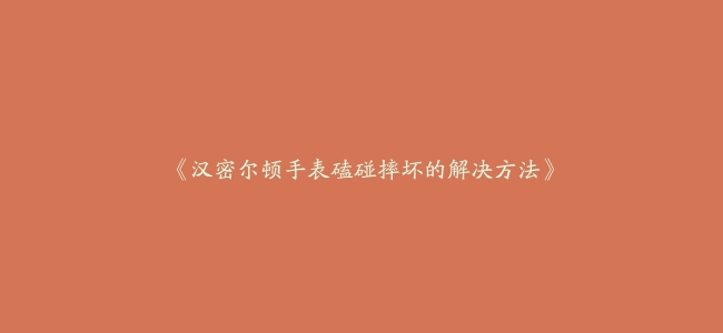 《汉密尔顿手表磕碰摔坏的解决方法》