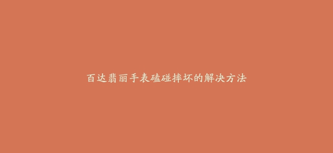 百达翡丽手表磕碰摔坏的解决方法