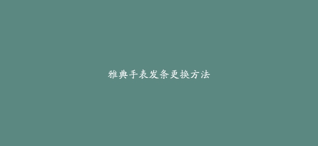 雅典手表发条更换方法