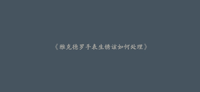 《雅克德罗手表生锈该如何处理》