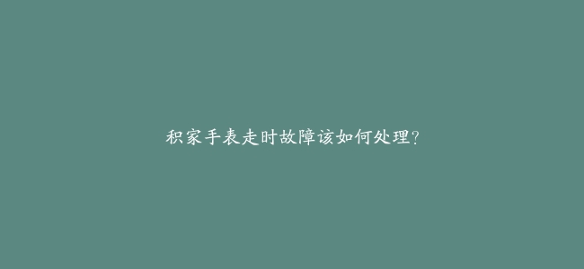 积家手表走时故障该如何处理？