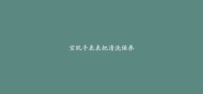 宝玑手表表把清洗保养