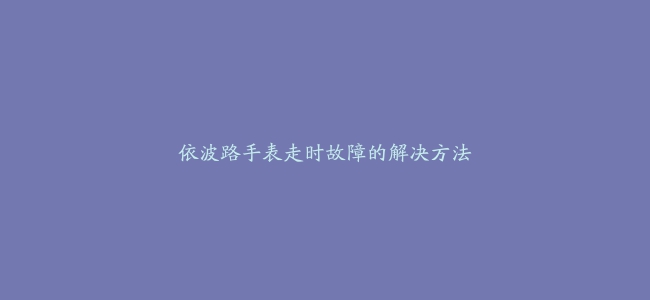 依波路手表走时故障的解决方法