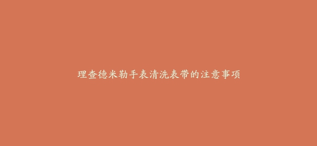 理查德米勒手表清洗表带的注意事项