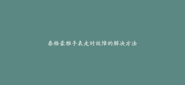 泰格豪雅手表走时故障的解决方法