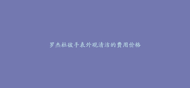 罗杰杜彼手表外观清洁的费用价格