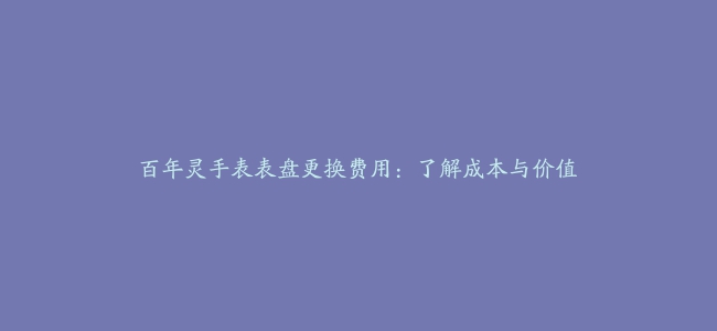 百年灵手表表盘更换费用：了解成本与价值