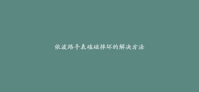 依波路手表磕碰摔坏的解决方法