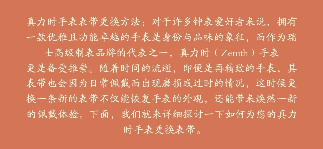 真力时手表表带更换方法：对于许多钟表爱好者来说，拥有一款优雅且功能卓越的手表是身份与品味的象征，而作为瑞士高级制表品牌的代表之一，真力时（Zenith）手表更是备受推崇。随着时间的流逝，即便是再精致的手表，其表带也会因为日常佩戴而出现磨损或过时的情况，这时候更换一条新的表带不仅能恢复手表的外观，还能带来焕然一新的佩戴体验。下面，我们就来详细探讨一下如何为您的真力时手表更换表带。