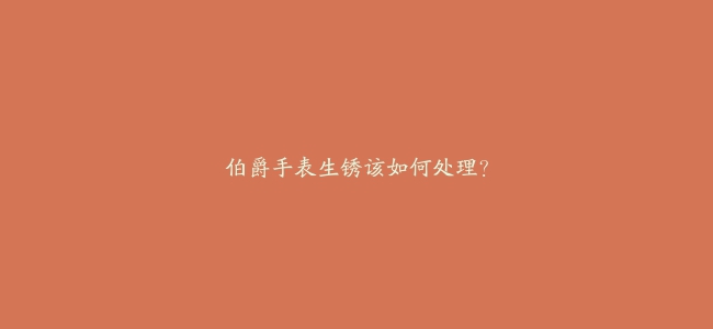 伯爵手表生锈该如何处理？