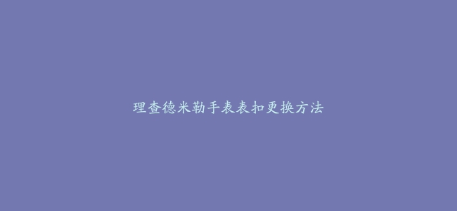 理查德米勒手表表扣更换方法