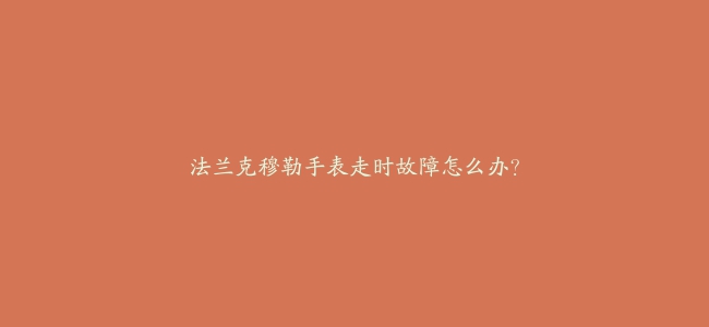 法兰克穆勒手表走时故障怎么办？