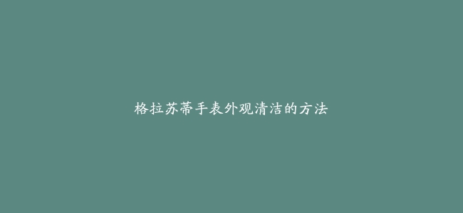 格拉苏蒂手表外观清洁的方法