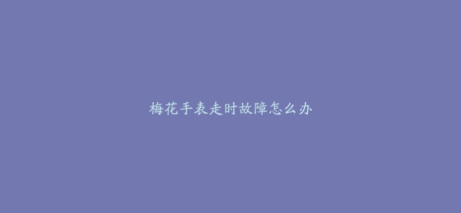 梅花手表走时故障怎么办