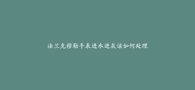 法兰克穆勒手表进水进灰该如何处理